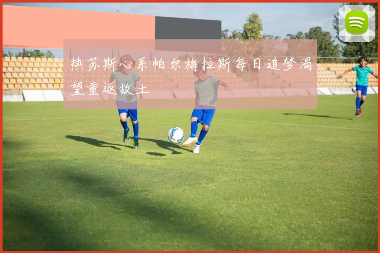 热苏斯心系帕尔梅拉斯每日追梦渴望重返故土