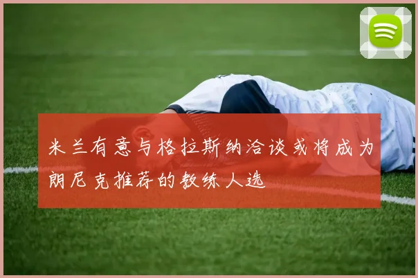 米兰有意与格拉斯纳洽谈或将成为朗尼克推荐的教练人选