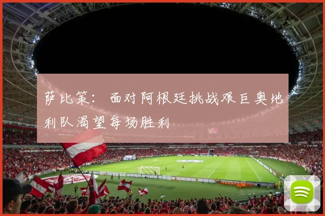 萨比策：面对阿根廷挑战艰巨奥地利队渴望每场胜利