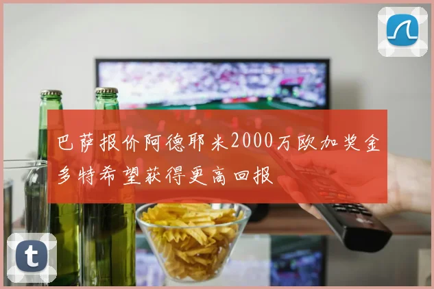 巴萨报价阿德耶米2000万欧加奖金多特希望获得更高回报