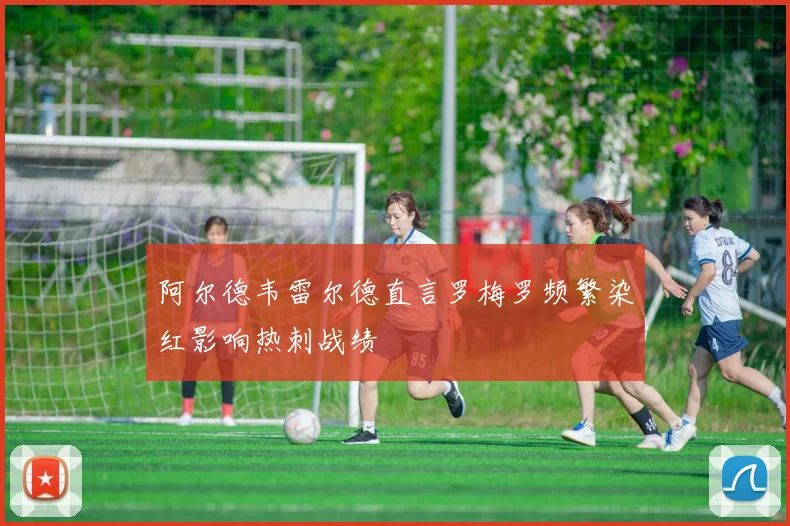 阿尔德韦雷尔德直言罗梅罗频繁染红影响热刺战绩
