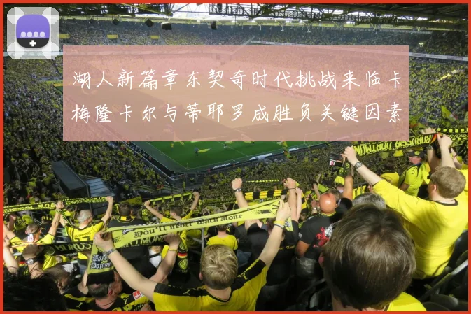 湖人新篇章东契奇时代挑战来临卡梅隆卡尔与蒂耶罗成胜负关键因素