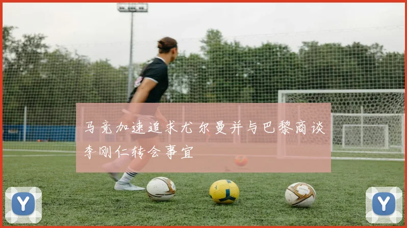 马竞加速追求尤尔曼并与巴黎商谈李刚仁转会事宜