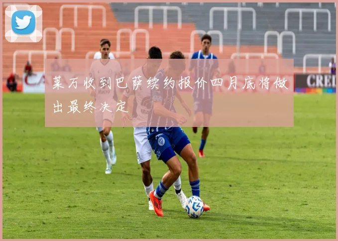 莱万收到巴萨续约报价四月底将做出最终决定