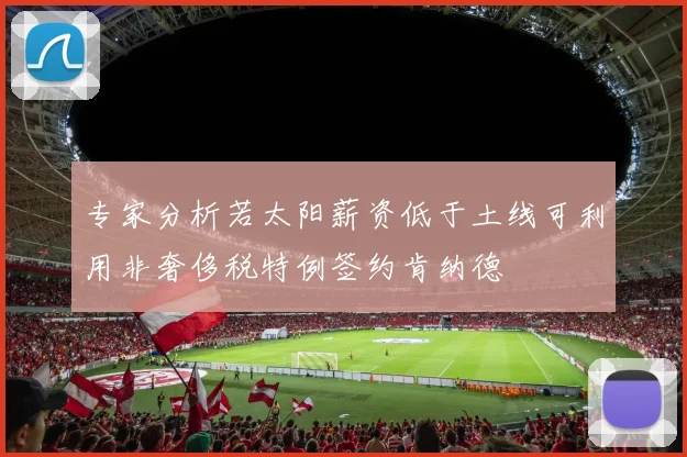 专家分析若太阳薪资低于土线可利用非奢侈税特例签约肯纳德