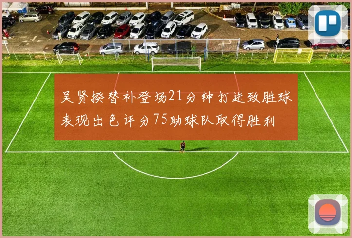吴贤揆替补登场21分钟打进致胜球表现出色评分75助球队取得胜利
