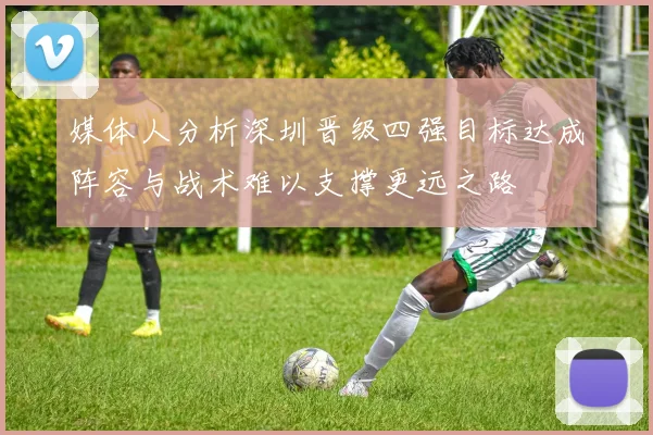 媒体人分析深圳晋级四强目标达成阵容与战术难以支撑更远之路