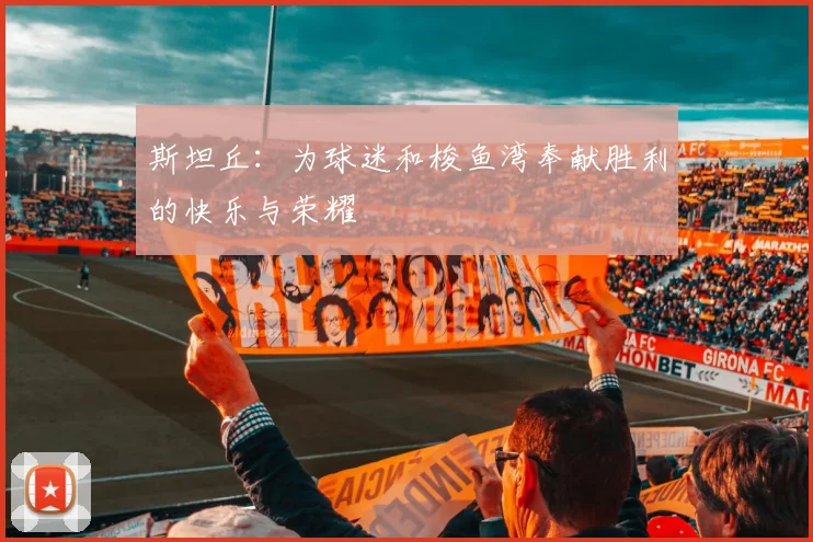 斯坦丘:为球迷和梭鱼湾奉献胜利的快乐与荣耀