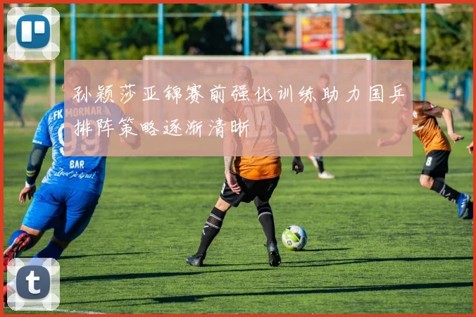 孙颖莎亚锦赛前强化训练助力国乒排阵策略逐渐清晰
