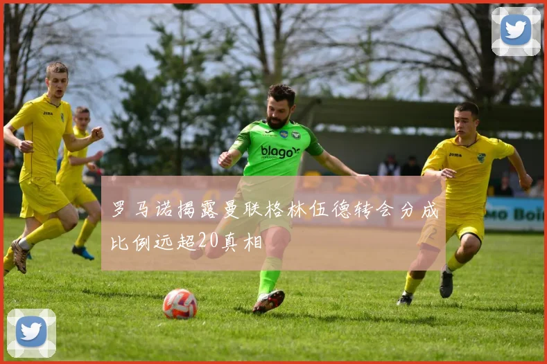 罗马诺揭露曼联格林伍德转会分成比例远超20真相